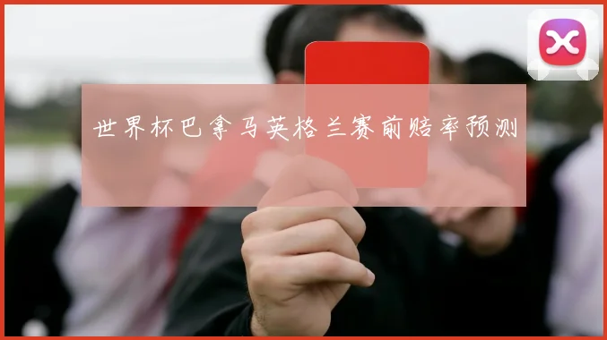 世界杯巴拿马英格兰赛前赔率预测
