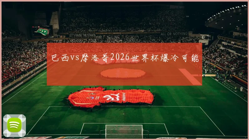 巴西vs摩洛哥2026世界杯爆冷可能