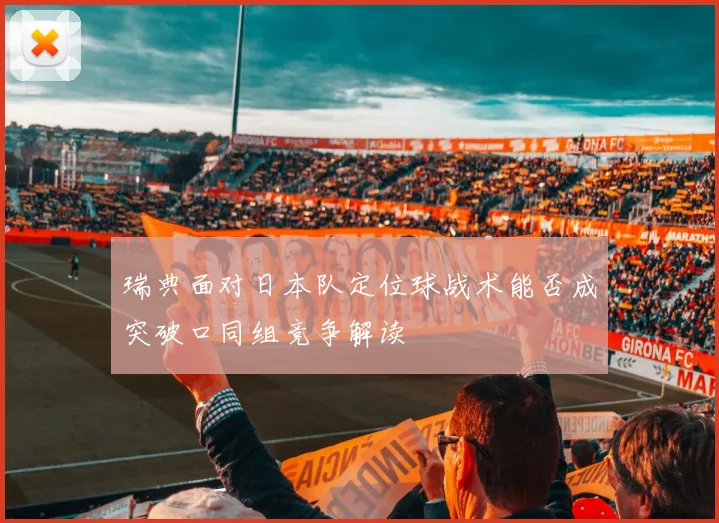 瑞典面对日本队定位球战术能否成突破口同组竞争解读