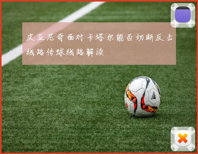 皮亚尼奇面对卡塔尔能否切断反击线路传球线路解读