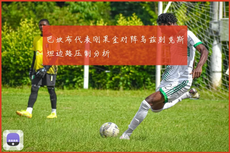 巴坎布代表刚果金对阵乌兹别克斯坦边路压制分析